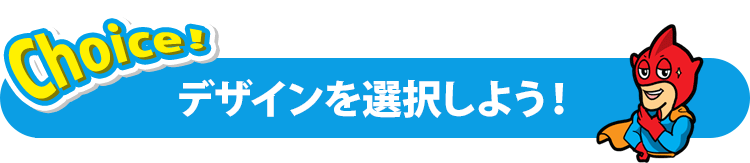 デザインを選択しよう！